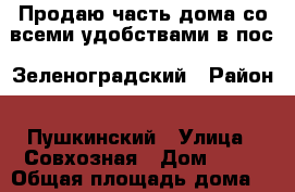 Продаю часть дома со всеми удобствами в пос. Зеленоградский › Район ­ Пушкинский › Улица ­ Совхозная › Дом ­ 23 › Общая площадь дома ­ 110 › Площадь участка ­ 8 › Цена ­ 4 300 000 - Московская обл. Недвижимость » Дома, коттеджи, дачи продажа   . Московская обл.